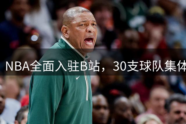 NBA全面入驻B站，30支球队集体亮相，内容丰富多元